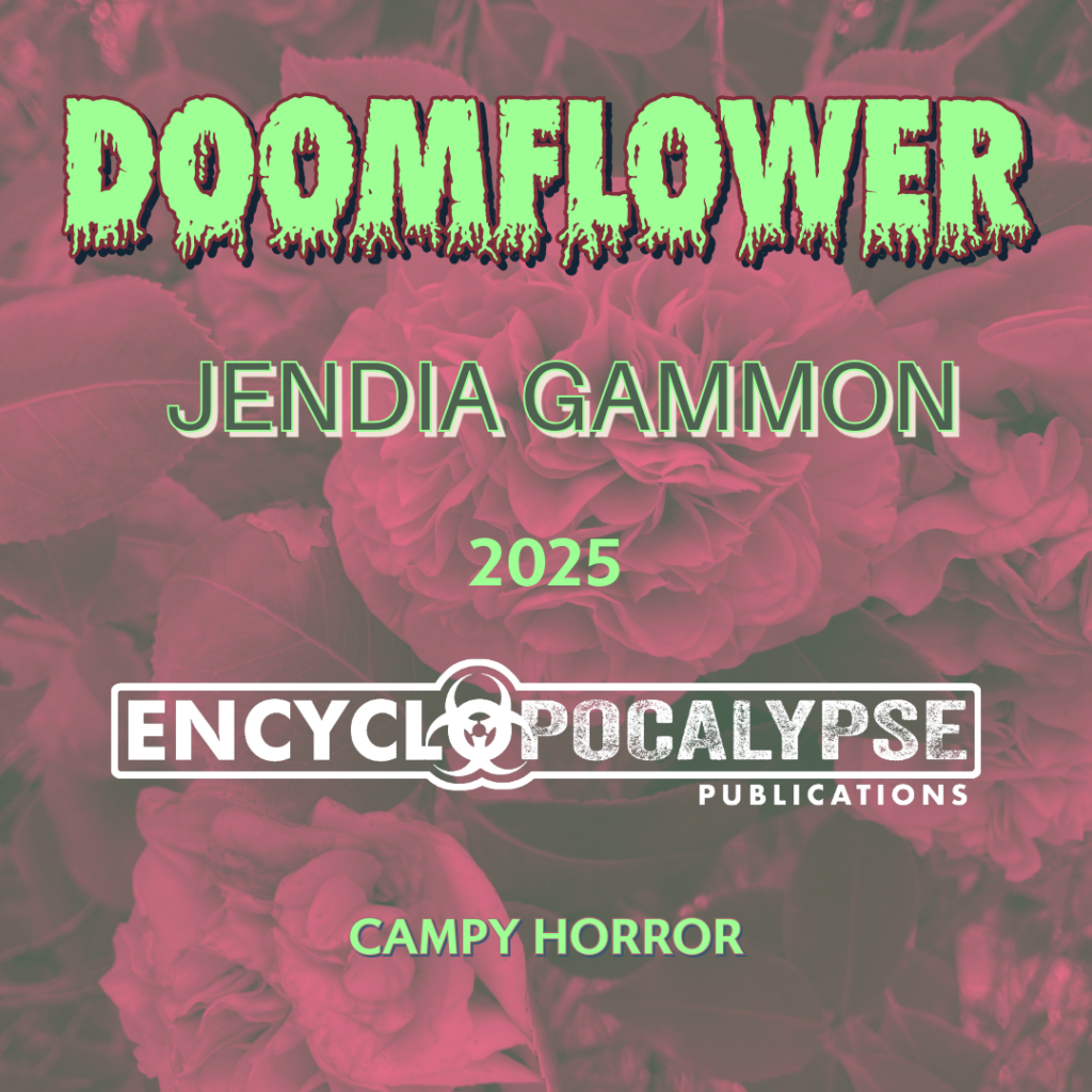 Doomflower
Jendia Gammon 
2025 
Encyclopocalypse Publications
Campy Horror
Green and white lettering against a dark red camellia background.